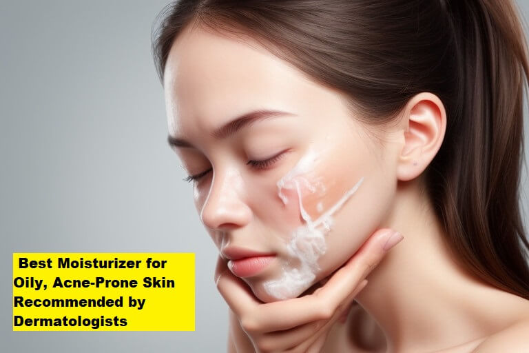 Best Moisturizer for Oily, Acne-Prone Skin Recommended by Dermatologists