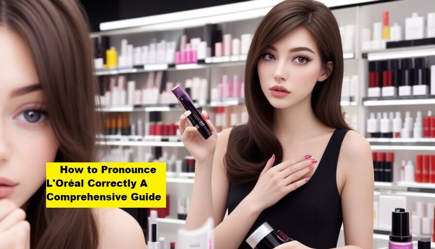 How to Pronounce L'Oréal Correctly A Comprehensive Guide