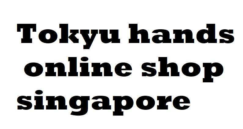 Tokyu hands online shop singapore