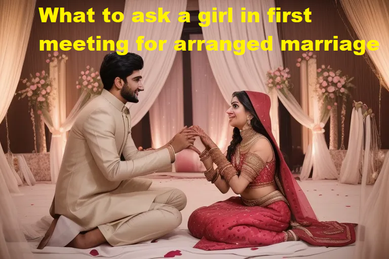 What to ask a girl in first meeting for arranged marriage